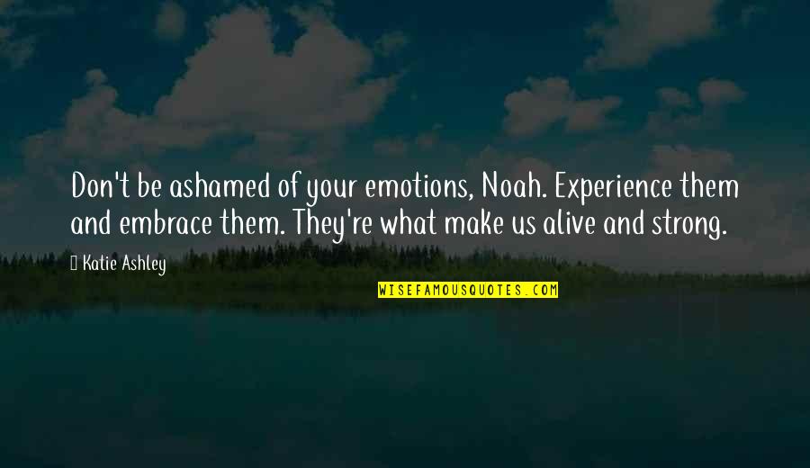 Cherry Brandy Quotes By Katie Ashley: Don't be ashamed of your emotions, Noah. Experience Cherry Brandy Quotes By Katie Ashley: Don't be ashamed of your emotions, Noah. Experience