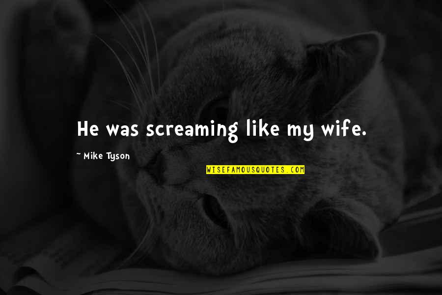 Cherry Crush Cathy Cassidy Quotes By Mike Tyson: He was screaming like my wife. Cherry Crush Cathy Cassidy Quotes By Mike Tyson: He was screaming like my wife.