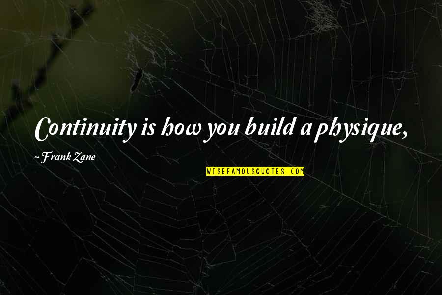 Cherry Glazerr Quotes By Frank Zane: Continuity is how you build a physique, Cherry Glazerr Quotes By Frank Zane: Continuity is how you build a physique,