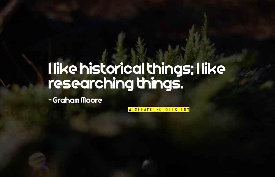 Cherry Glazerr Quotes By Graham Moore: I like historical things; I like researching things. Cherry Glazerr Quotes By Graham Moore: I like historical things; I like researching things.