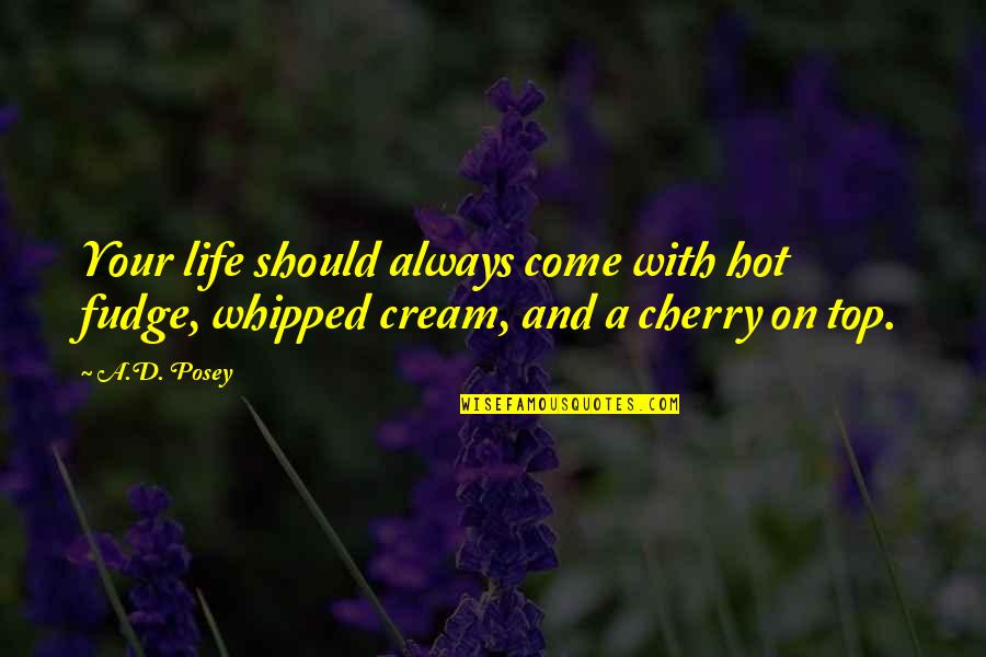 Cherry Inspirational Quotes By A.D. Posey: Your life should always come with hot fudge,