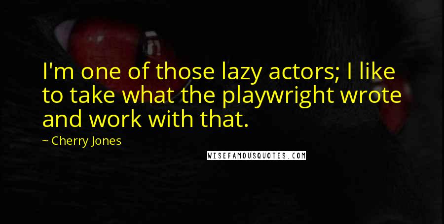 Cherry Jones quotes: I'm one of those lazy actors; I like to take what the playwright wrote and work with that.
