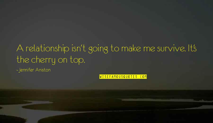 Cherry On Top Quotes By Jennifer Aniston: A relationship isn't going to make me survive.