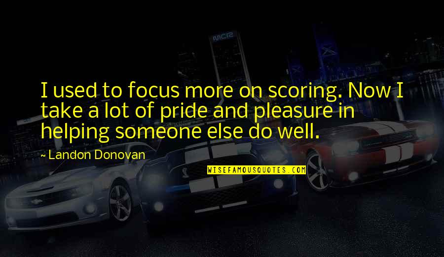 Cherry Picking Quotes By Landon Donovan: I used to focus more on scoring. Now