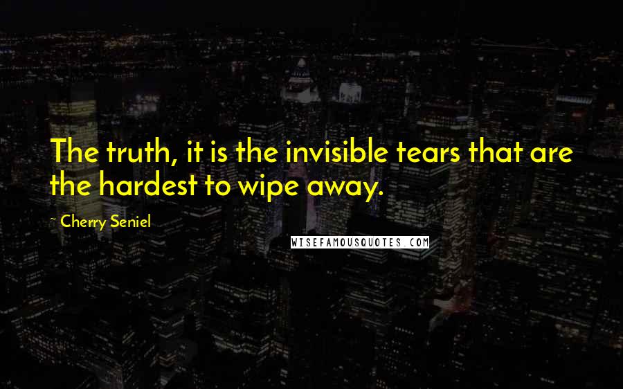 Cherry Seniel quotes: The truth, it is the invisible tears that are the hardest to wipe away.