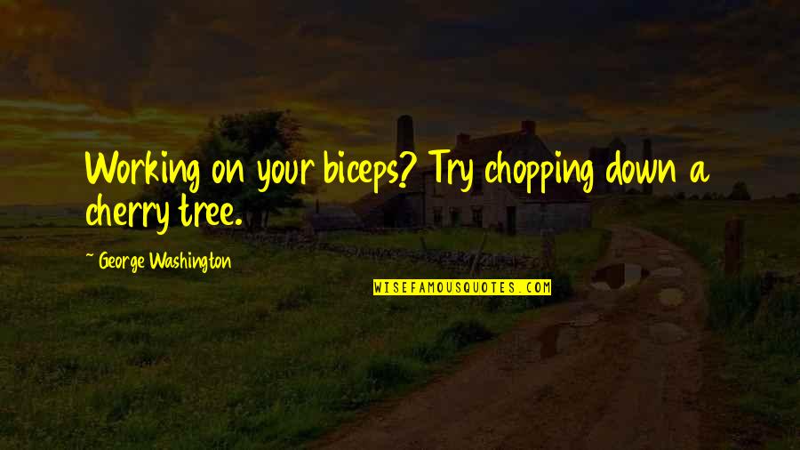 Cherry Tree And Quotes By George Washington: Working on your biceps? Try chopping down a