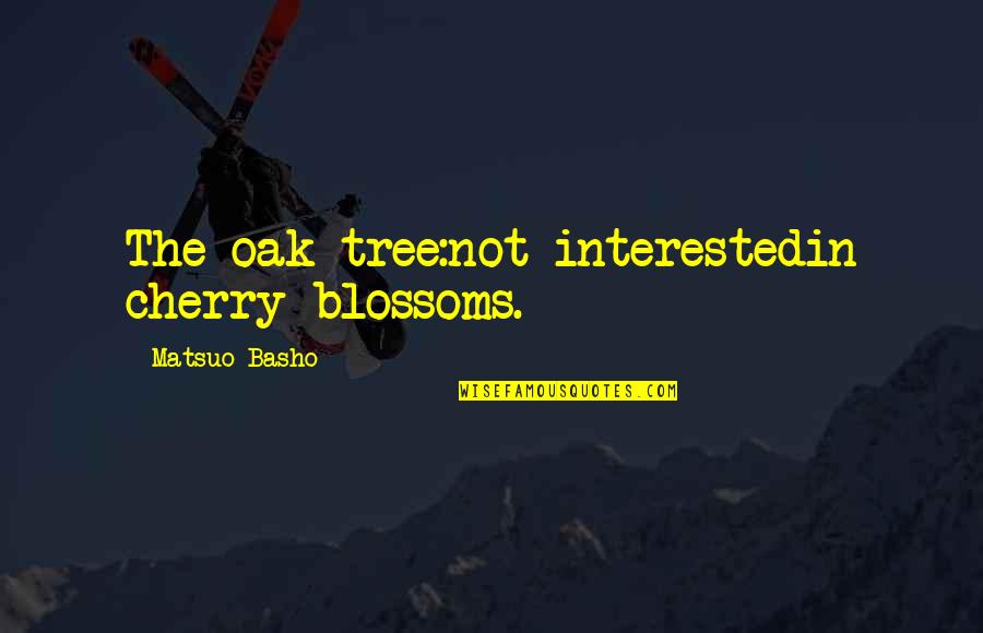 Cherry Tree And Quotes By Matsuo Basho: The oak tree:not interestedin cherry blossoms.