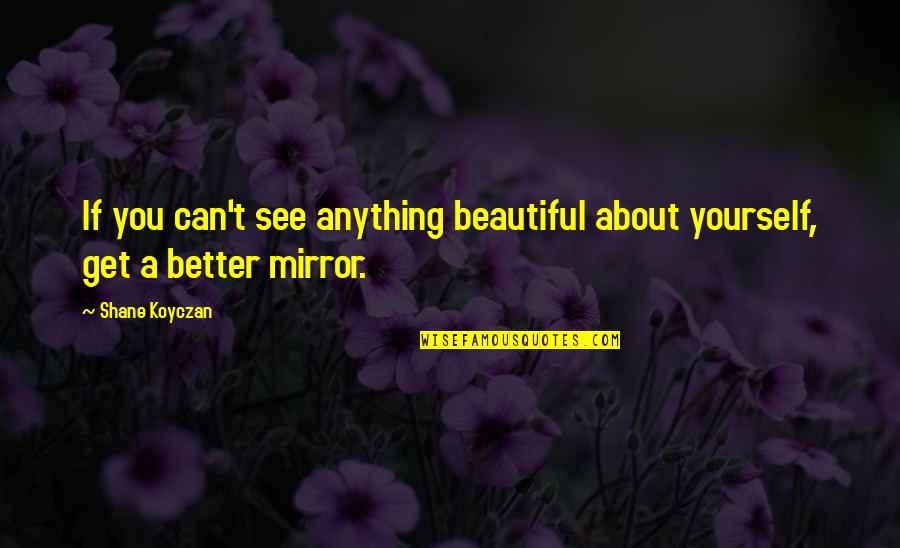 Cherrybam Hurt Quotes By Shane Koyczan: If you can't see anything beautiful about yourself,