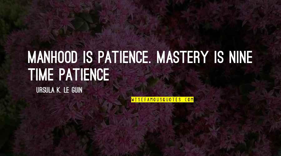 Cherrybam Love Quotes By Ursula K. Le Guin: Manhood is patience. Mastery is nine time patience