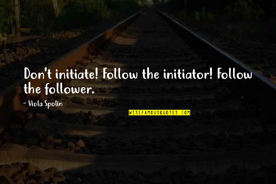 Cherrystones Gardena Quotes By Viola Spolin: Don't initiate! Follow the initiator! Follow the follower.