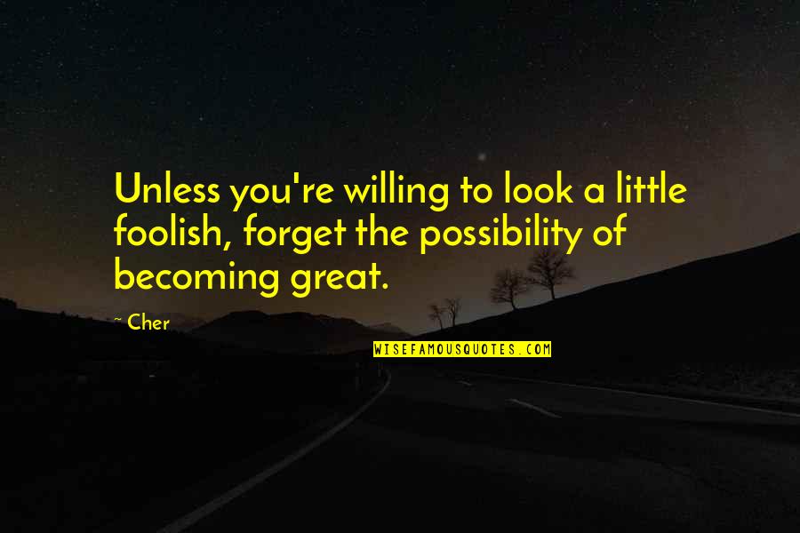 Cher's Quotes By Cher: Unless you're willing to look a little foolish,