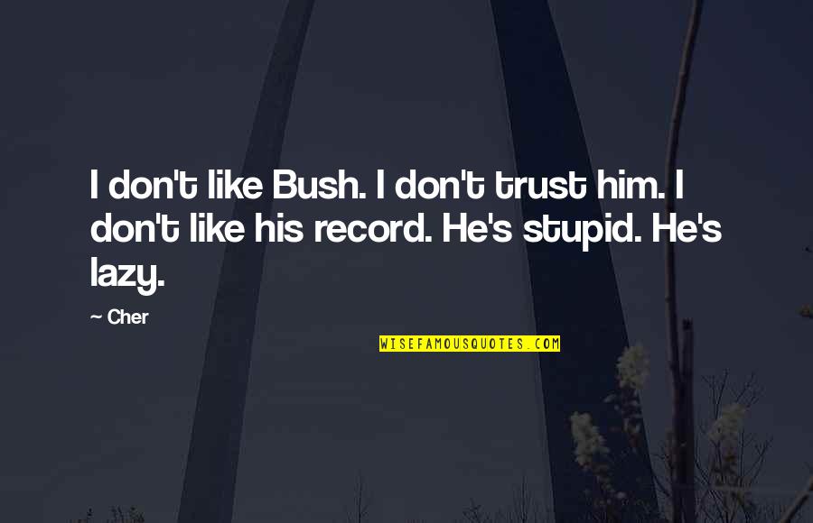 Cher's Quotes By Cher: I don't like Bush. I don't trust him.