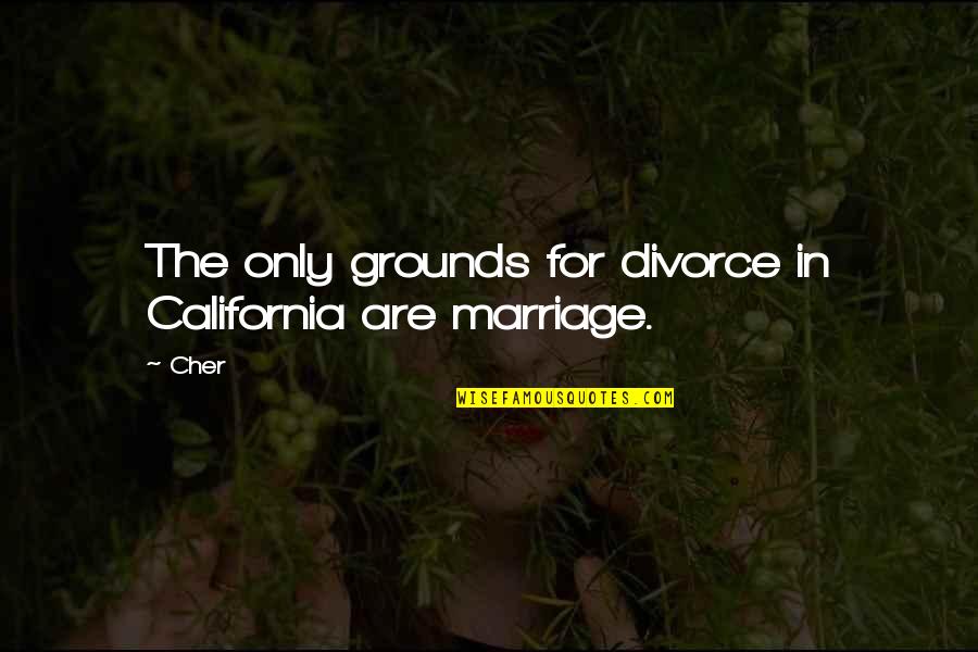 Cher's Quotes By Cher: The only grounds for divorce in California are