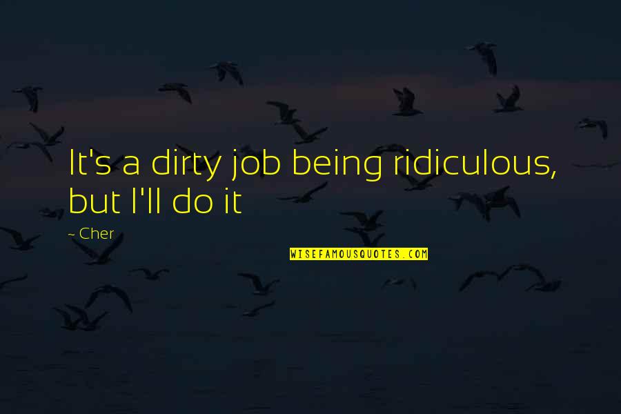Cher's Quotes By Cher: It's a dirty job being ridiculous, but I'll