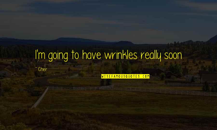 Cher's Quotes By Cher: I'm going to have wrinkles really soon