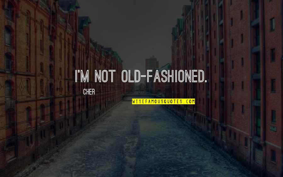 Cher's Quotes By Cher: I'm not old-fashioned.