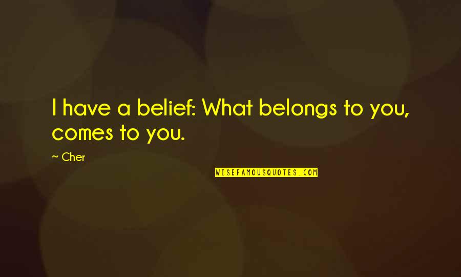 Cher's Quotes By Cher: I have a belief: What belongs to you,