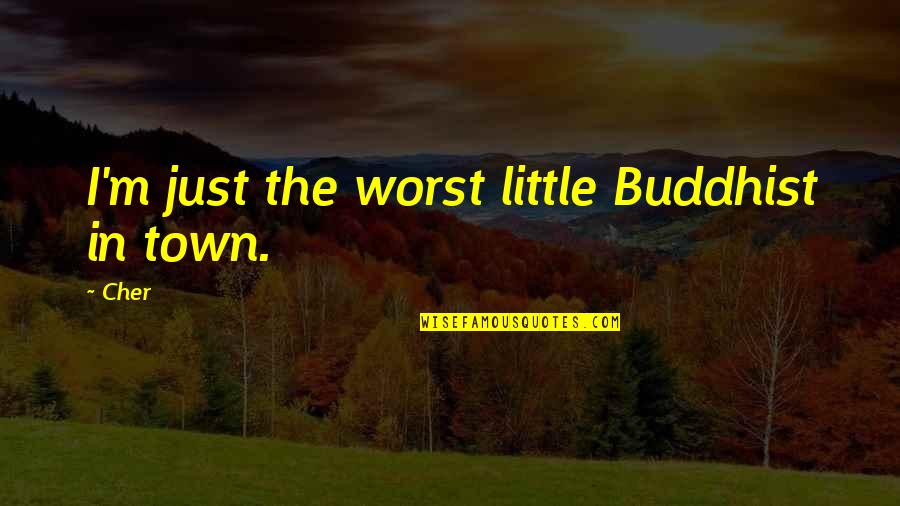 Cher's Quotes By Cher: I'm just the worst little Buddhist in town.