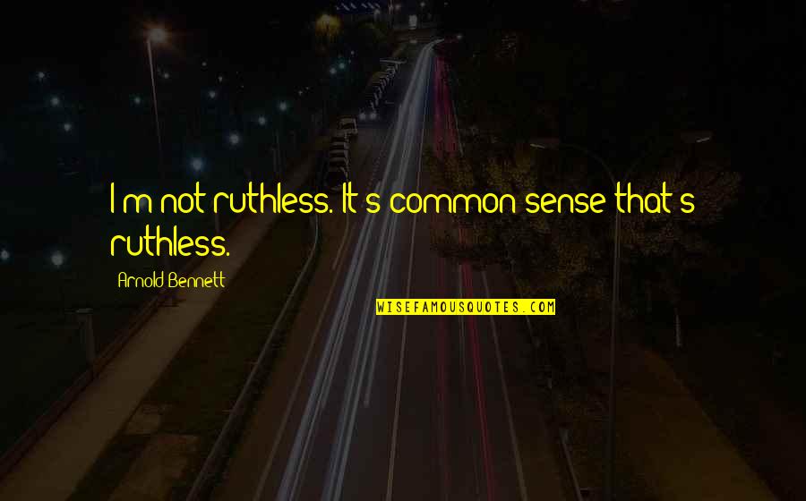 Chersonese Quotes By Arnold Bennett: I'm not ruthless. It's common sense that's ruthless.