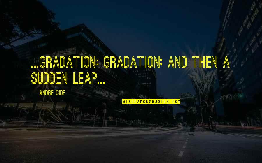 Chersti Berdahl Quotes By Andre Gide: ...Gradation; gradation; and then a sudden leap...