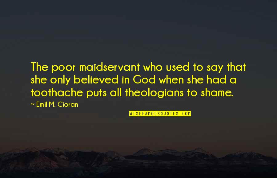 Chert Quotes By Emil M. Cioran: The poor maidservant who used to say that Chert Quotes By Emil M. Cioran: The poor maidservant who used to say that