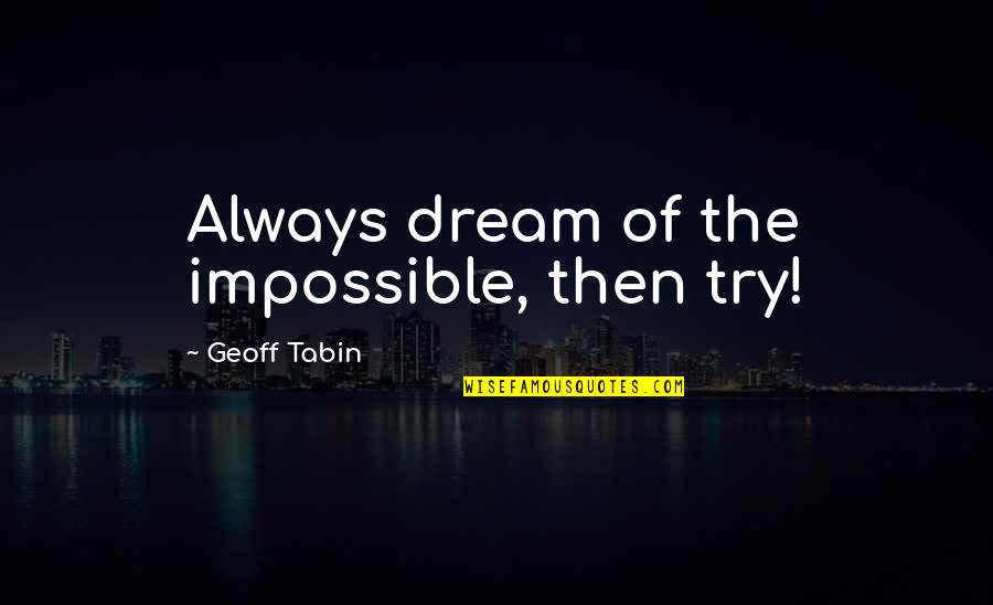 Chert Quotes By Geoff Tabin: Always dream of the impossible, then try! Chert Quotes By Geoff Tabin: Always dream of the impossible, then try!