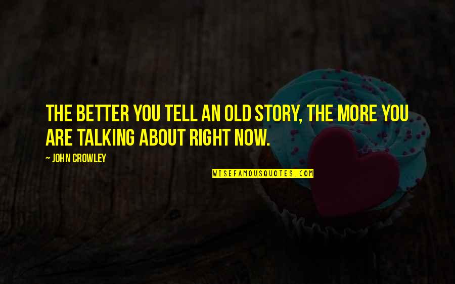 Chert Quotes By John Crowley: The better you tell an old story, the