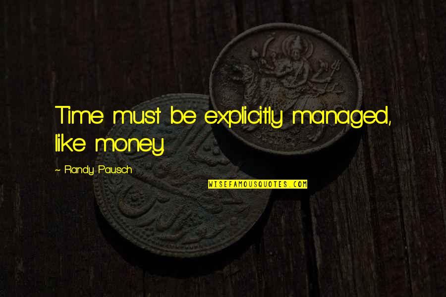 Chertoviskoye Quotes By Randy Pausch: Time must be explicitly managed, like money. Chertoviskoye Quotes By Randy Pausch: Time must be explicitly managed, like money.