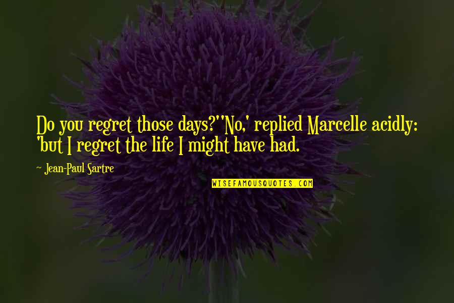 Chertyami Quotes By Jean-Paul Sartre: Do you regret those days?''No,' replied Marcelle acidly: