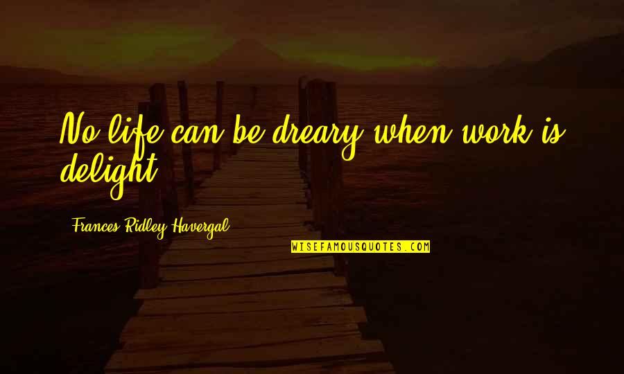 Cherubim Quotes By Frances Ridley Havergal: No life can be dreary when work is Cherubim Quotes By Frances Ridley Havergal: No life can be dreary when work is