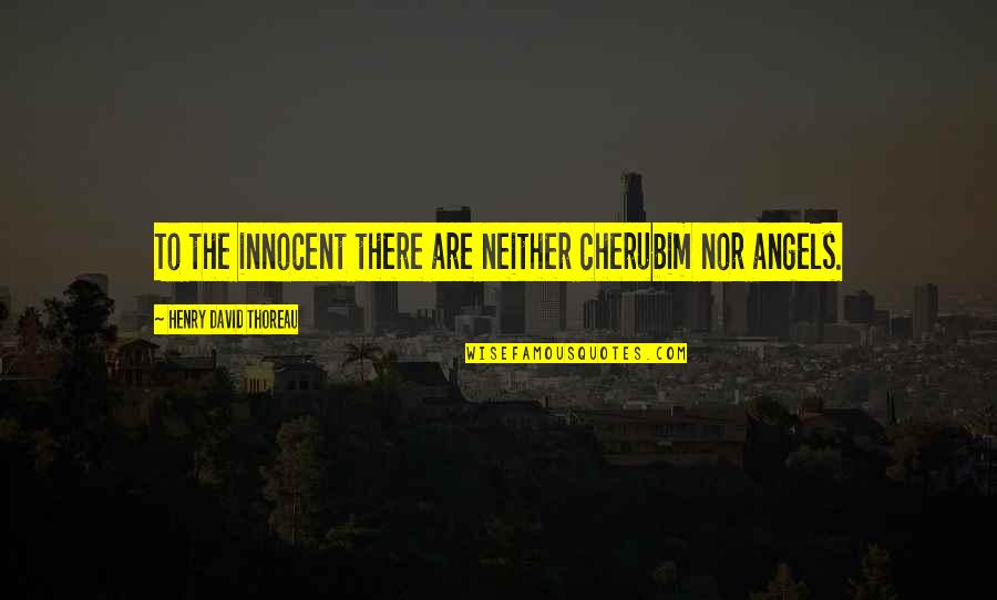 Cherubim Quotes By Henry David Thoreau: To the innocent there are neither cherubim nor Cherubim Quotes By Henry David Thoreau: To the innocent there are neither cherubim nor