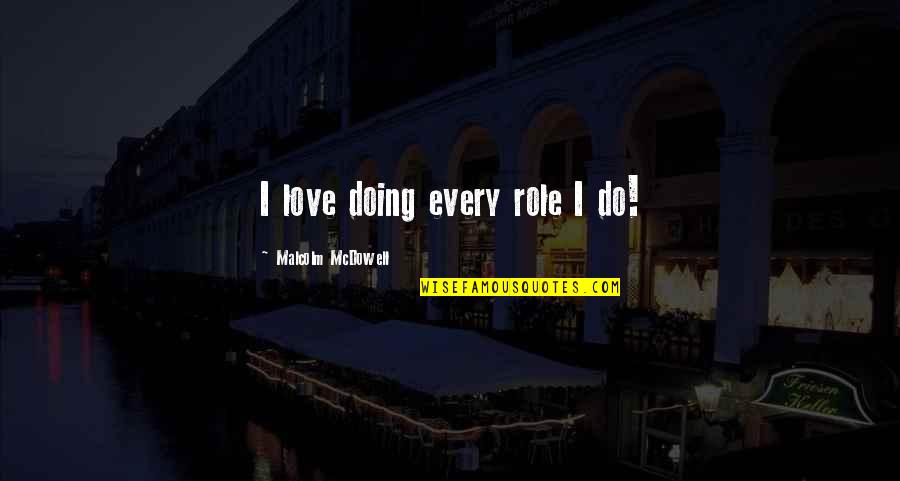 Cherukara Nest Quotes By Malcolm McDowell: I love doing every role I do!