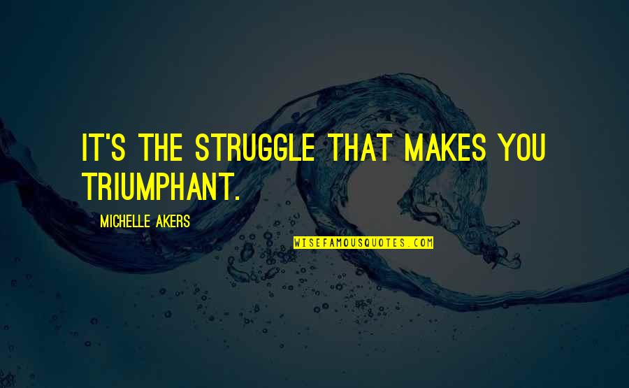 Cherukarakuzhiyil Quotes By Michelle Akers: It's the struggle that makes you triumphant. Cherukarakuzhiyil Quotes By Michelle Akers: It's the struggle that makes you triumphant.