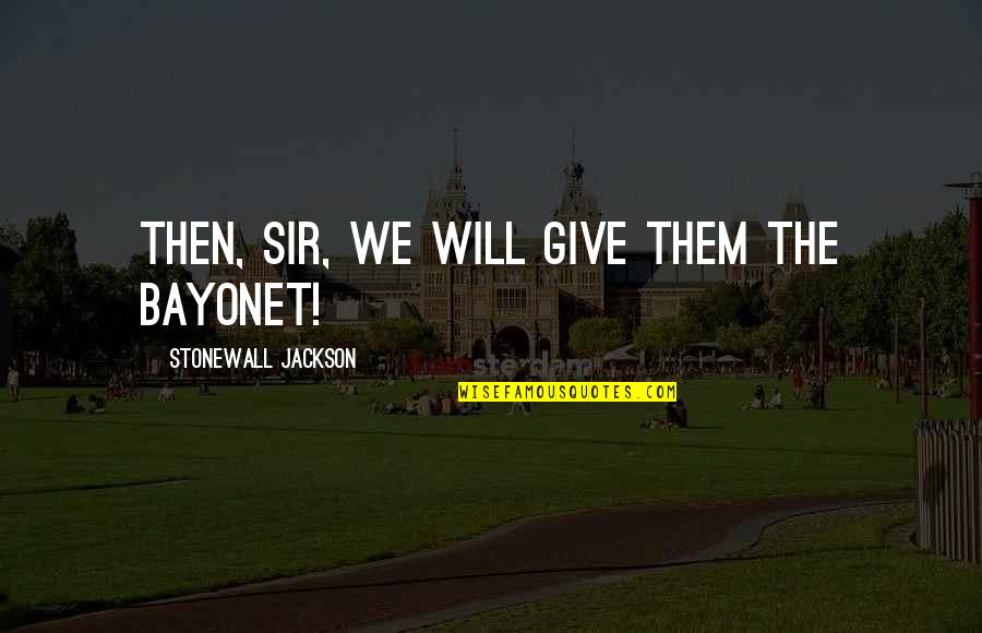Chervil Spice Quotes By Stonewall Jackson: Then, Sir, we will give them the bayonet! Chervil Spice Quotes By Stonewall Jackson: Then, Sir, we will give them the bayonet!