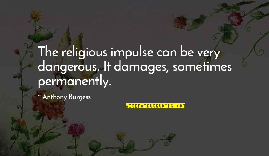 Cherwell Boathouse Quotes By Anthony Burgess: The religious impulse can be very dangerous. It