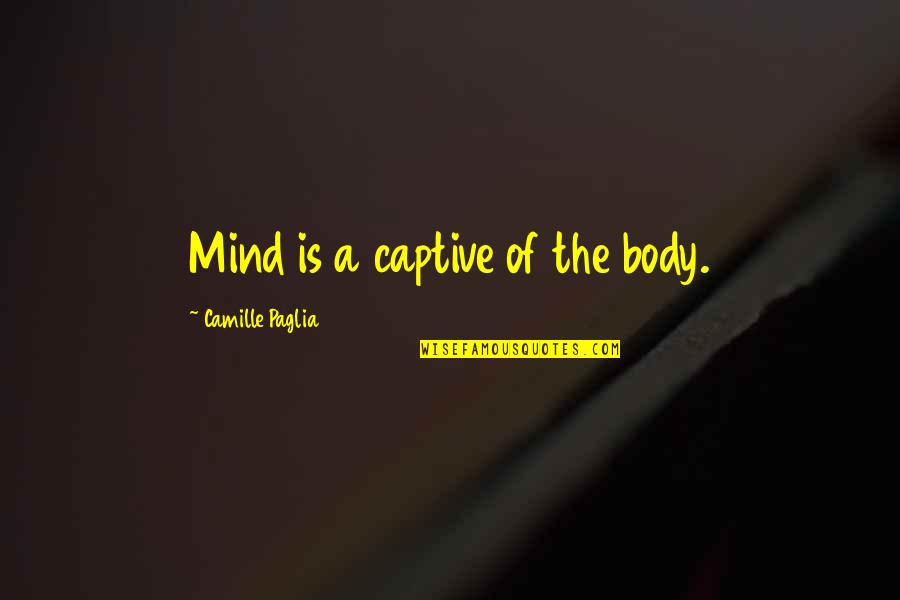 Cherwin Hes A Good Quotes By Camille Paglia: Mind is a captive of the body. Cherwin Hes A Good Quotes By Camille Paglia: Mind is a captive of the body.