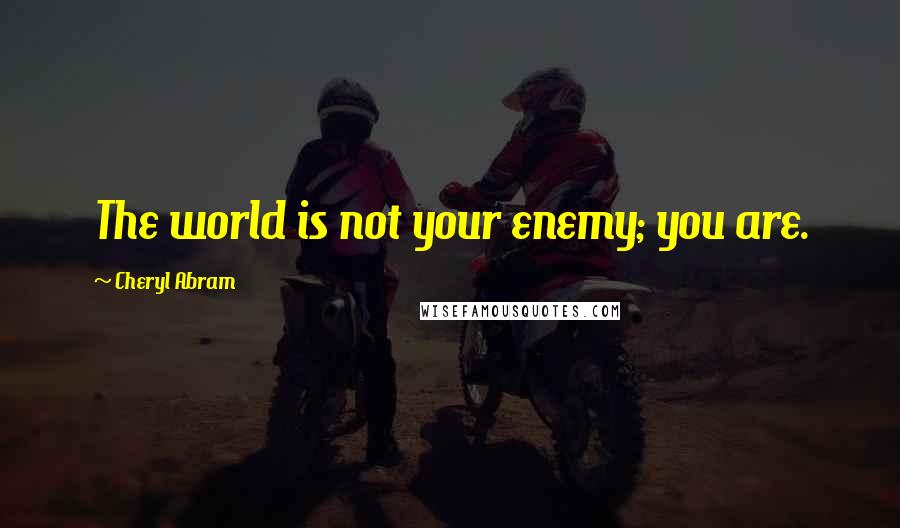 Cheryl Abram quotes: The world is not your enemy; you are. Cheryl Abram quotes: The world is not your enemy; you are.
