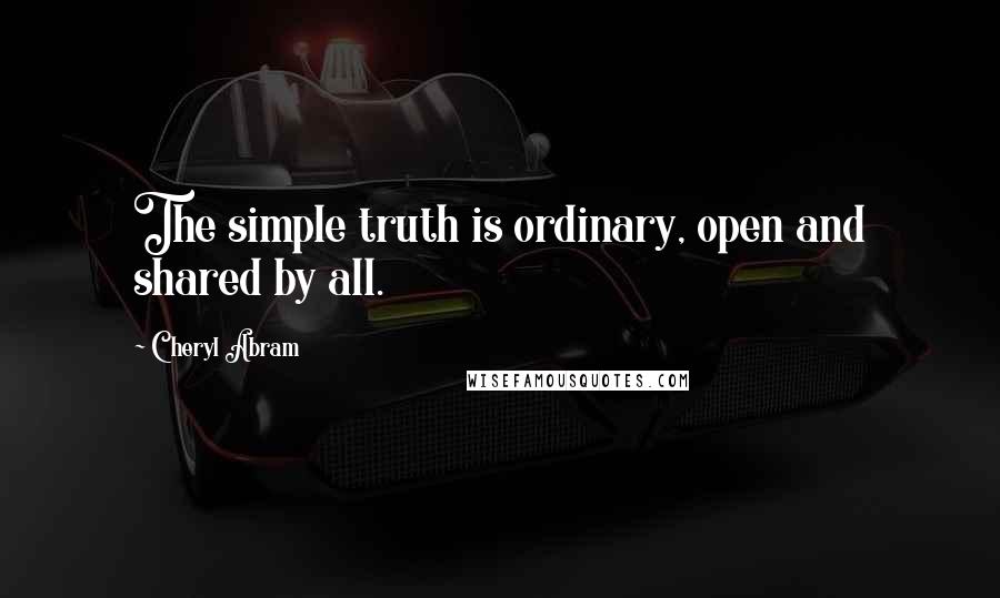 Cheryl Abram quotes: The simple truth is ordinary, open and shared by all. Cheryl Abram quotes: The simple truth is ordinary, open and shared by all.