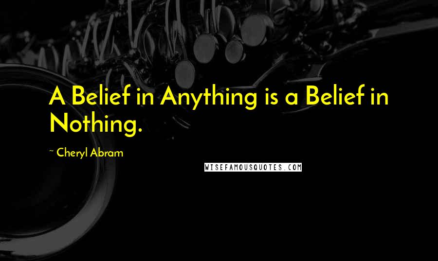 Cheryl Abram quotes: A Belief in Anything is a Belief in Nothing.