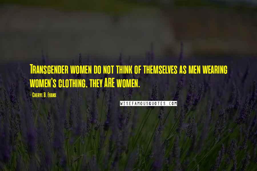 Cheryl B. Evans quotes: Transgender women do not think of themselves as men wearing women's clothing, they ARE women.