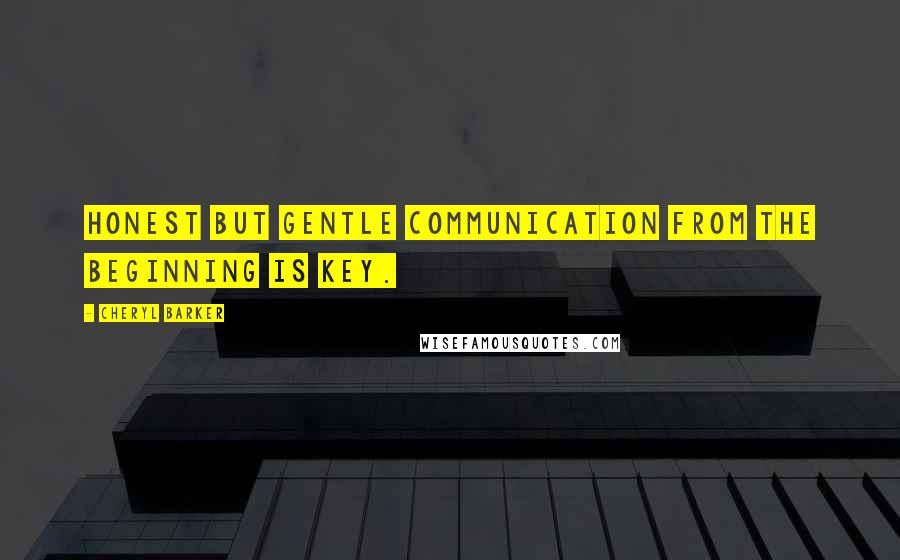 Cheryl Barker quotes: Honest but gentle communication from the beginning is key.