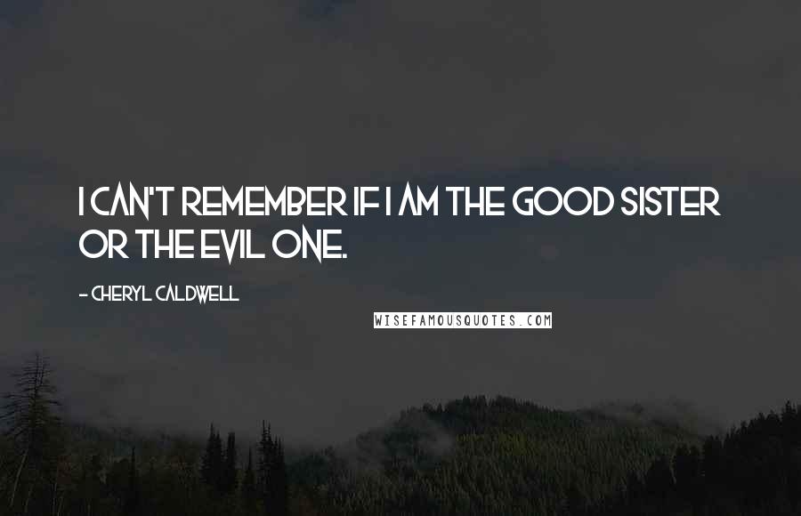 Cheryl Caldwell quotes: I can't remember if I am the good sister or the evil one. Cheryl Caldwell quotes: I can't remember if I am the good sister or the evil one.