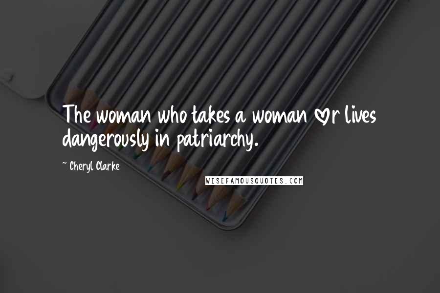 Cheryl Clarke quotes: The woman who takes a woman lover lives dangerously in patriarchy.