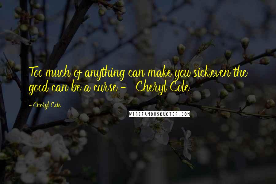 Cheryl Cole quotes: Too much of anything can make you sick,even the good can be a curse - Cheryl Cole