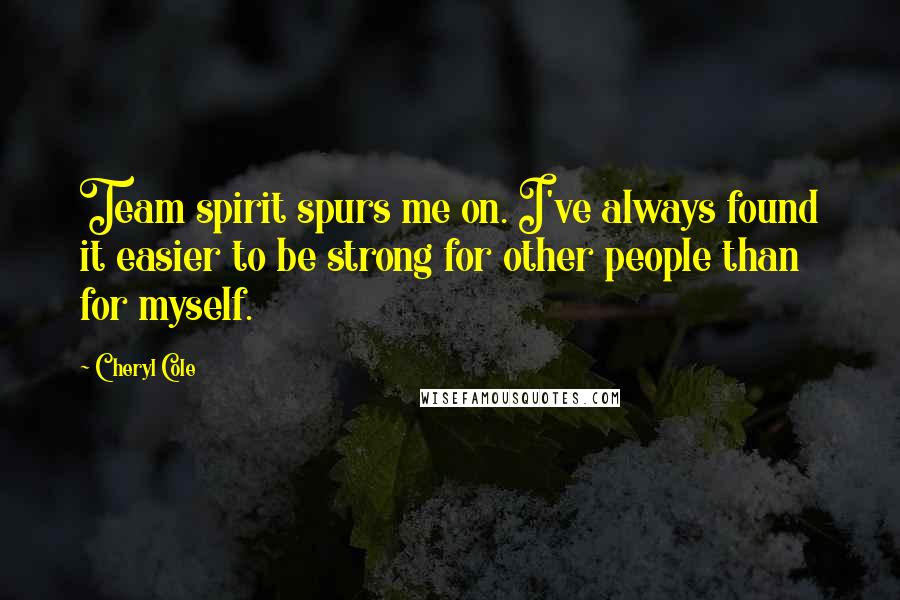 Cheryl Cole quotes: Team spirit spurs me on. I've always found it easier to be strong for other people than for myself.