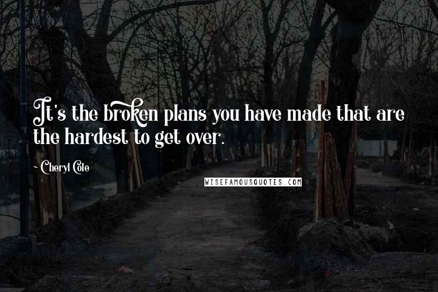 Cheryl Cole quotes: It's the broken plans you have made that are the hardest to get over.