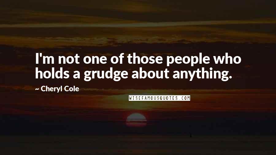 Cheryl Cole quotes: I'm not one of those people who holds a grudge about anything.