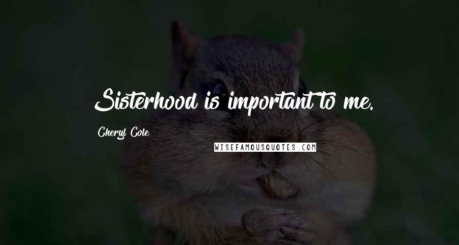 Cheryl Cole quotes: Sisterhood is important to me.