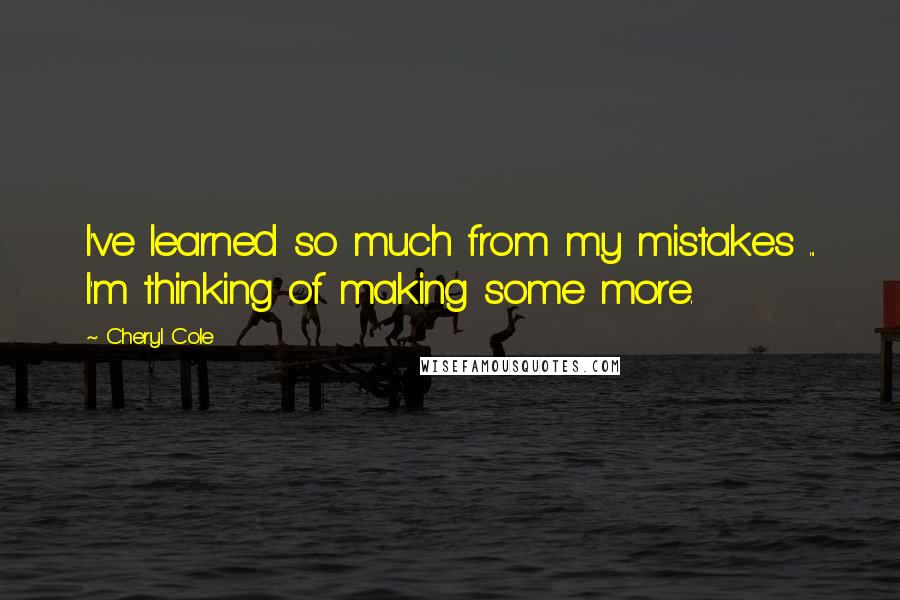 Cheryl Cole quotes: I've learned so much from my mistakes ... I'm thinking of making some more.