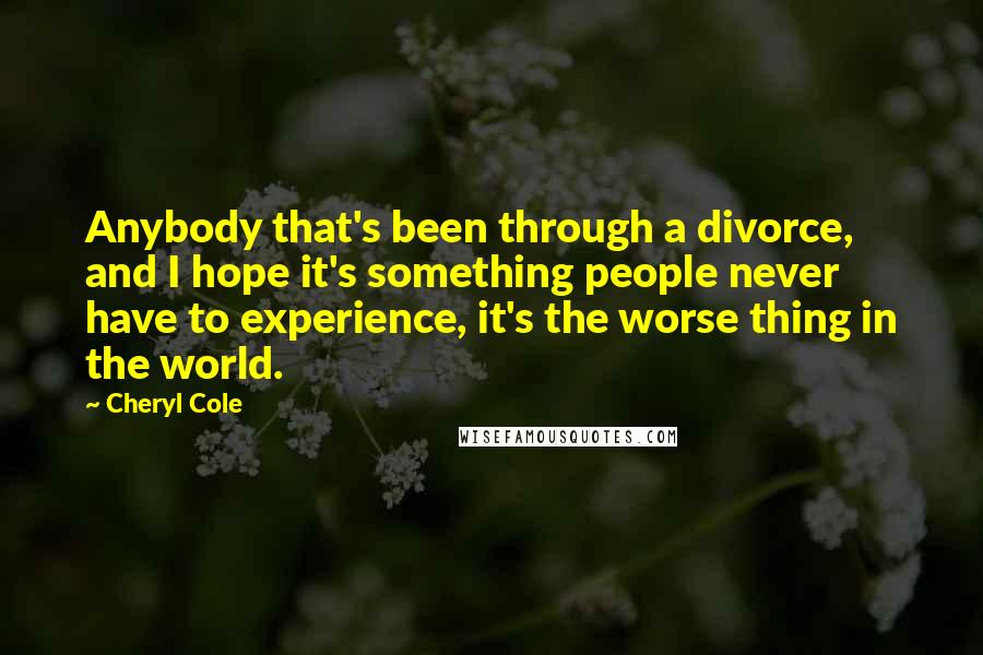 Cheryl Cole quotes: Anybody that's been through a divorce, and I hope it's something people never have to experience, it's the worse thing in the world.